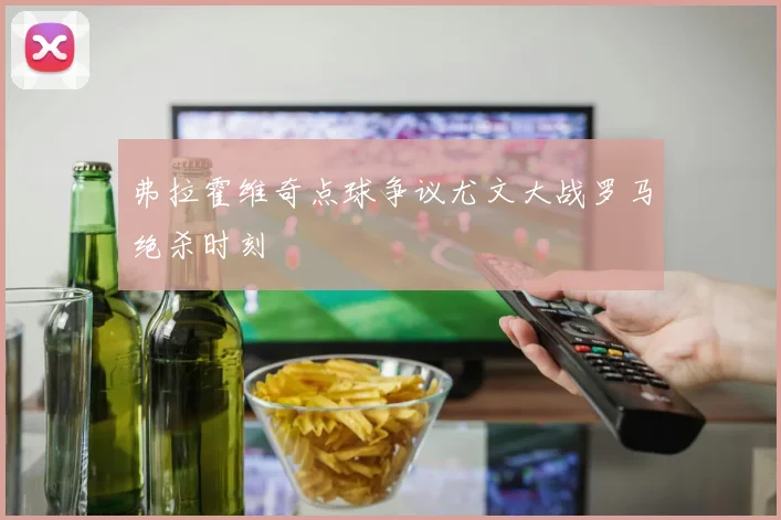 弗拉霍维奇点球争议尤文大战罗马绝杀时刻