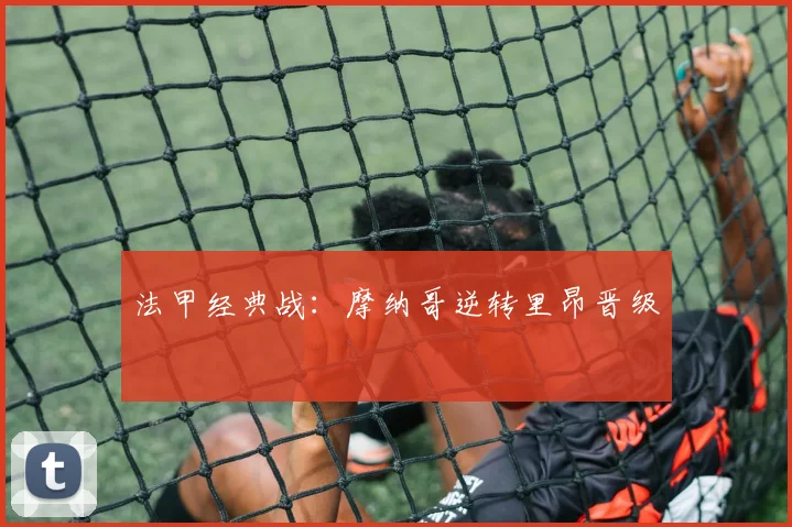 法甲经典战：摩纳哥逆转里昂晋级