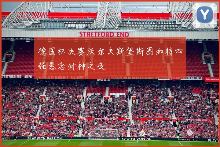 德国杯决赛沃尔夫斯堡斯图加特四强悬念封神之夜