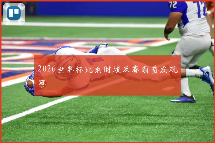 2026世界杯比利时埃及赛前首发观察