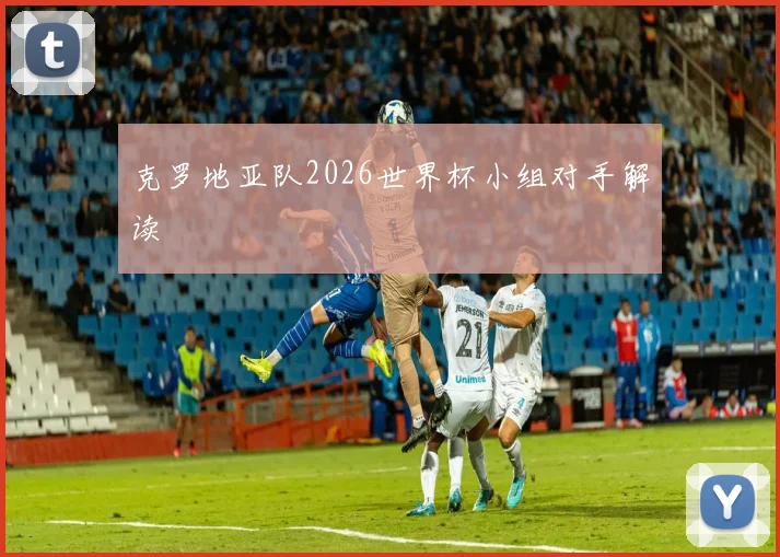克罗地亚队2026世界杯小组对手解读