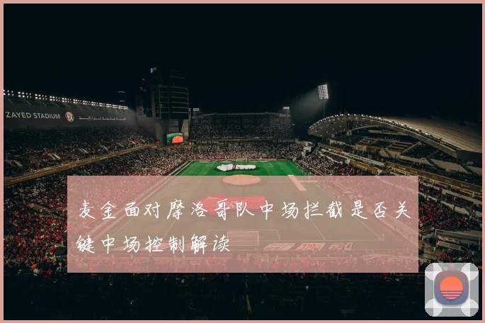 麦金面对摩洛哥队中场拦截是否关键中场控制解读