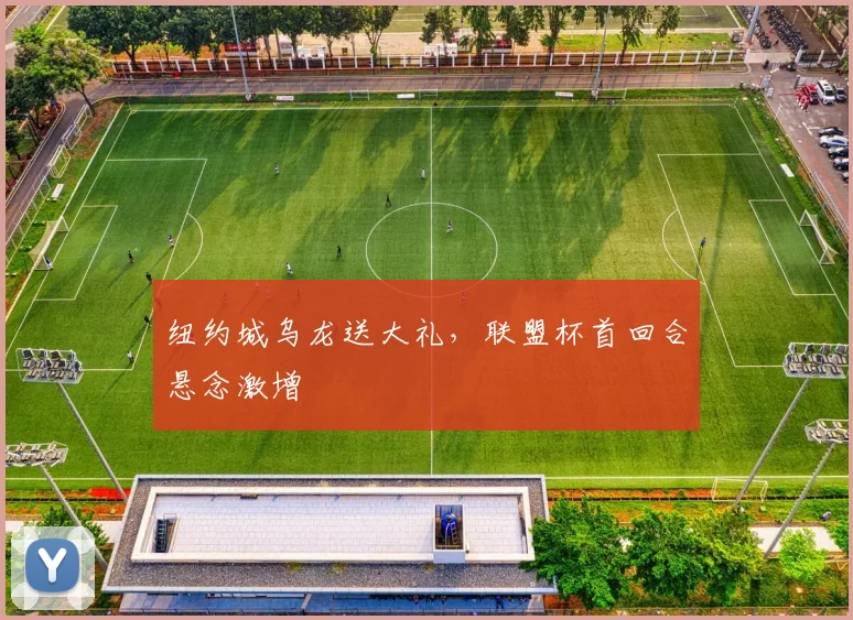 纽约城乌龙送大礼，联盟杯首回合悬念激增