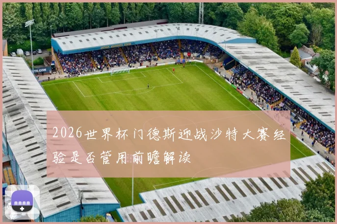 2026世界杯门德斯迎战沙特大赛经验是否管用前瞻解读