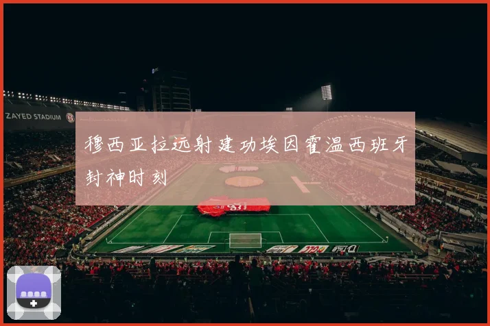 穆西亚拉远射建功埃因霍温西班牙封神时刻