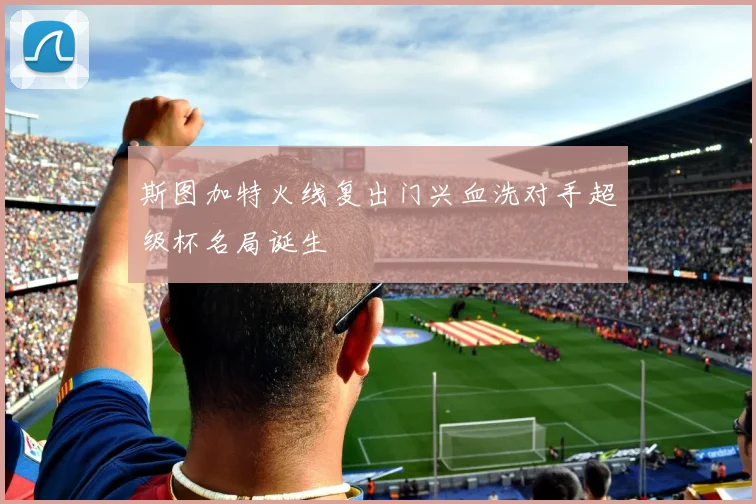 斯图加特火线复出门兴血洗对手超级杯名局诞生