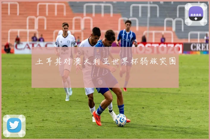 土耳其对澳大利亚世界杯弱旅突围