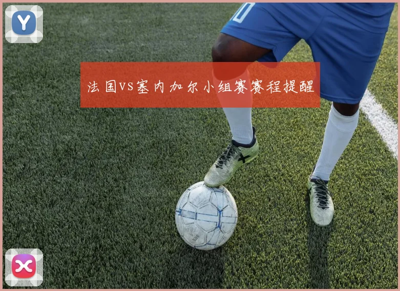 法国vs塞内加尔小组赛赛程提醒