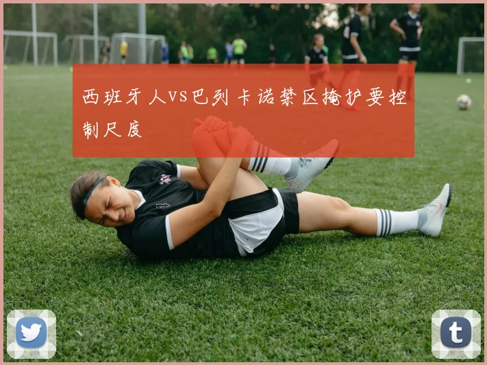 西班牙人vs巴列卡诺禁区掩护要控制尺度