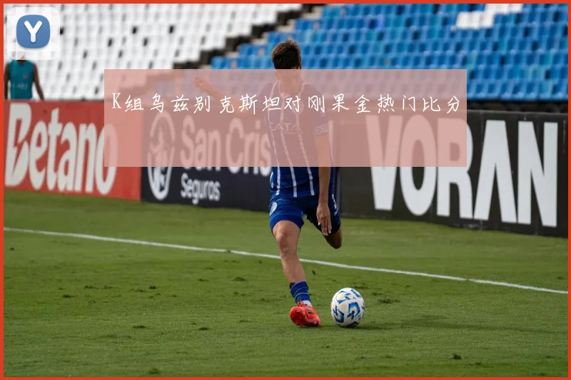 K组乌兹别克斯坦对刚果金热门比分