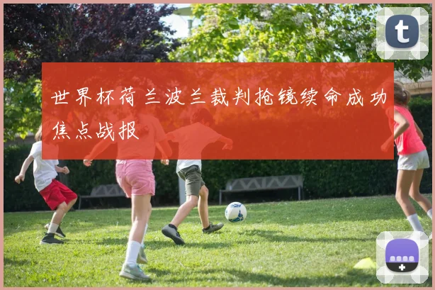 世界杯荷兰波兰裁判抢镜续命成功焦点战报