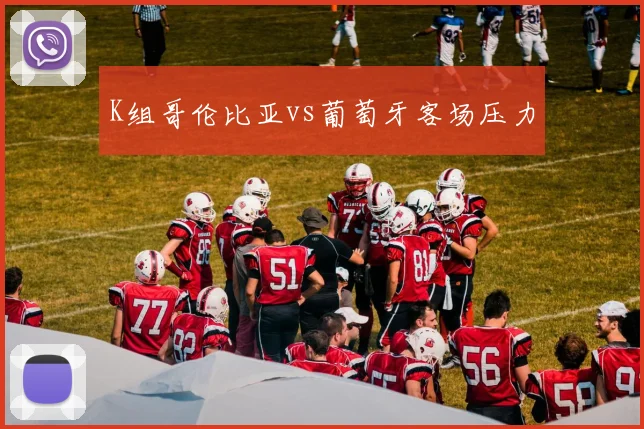 K组哥伦比亚vs葡萄牙客场压力