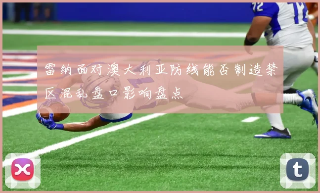 雷纳面对澳大利亚防线能否制造禁区混乱盘口影响盘点
