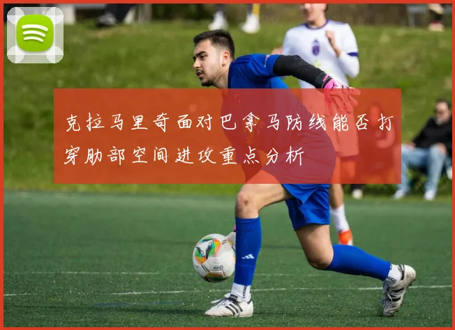 克拉马里奇面对巴拿马防线能否打穿肋部空间进攻重点分析
