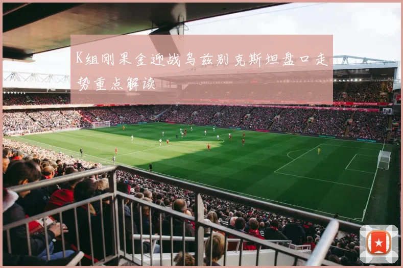 K组刚果金迎战乌兹别克斯坦盘口走势重点解读