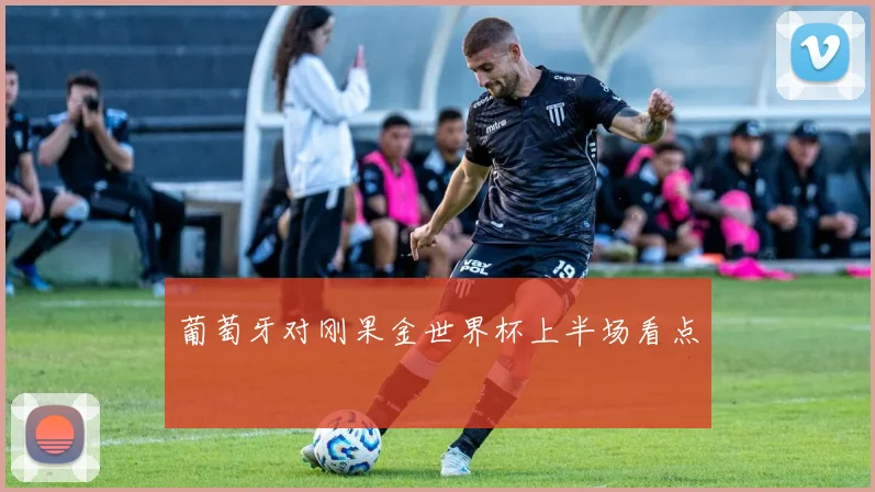 葡萄牙对刚果金世界杯上半场看点