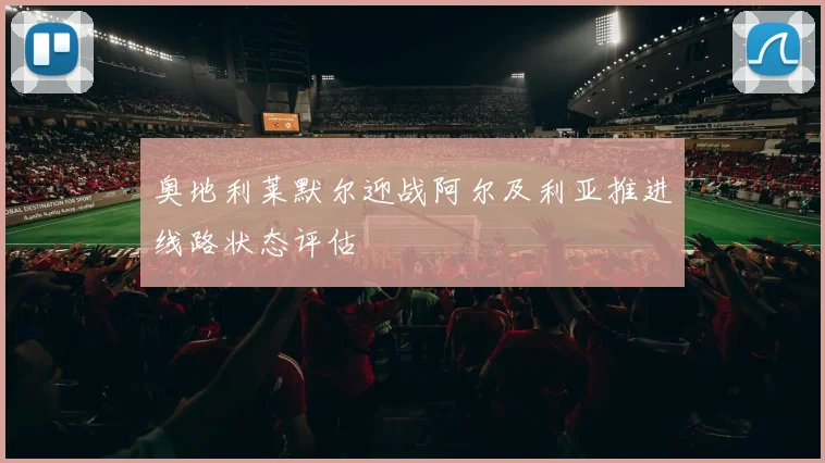 奥地利莱默尔迎战阿尔及利亚推进线路状态评估