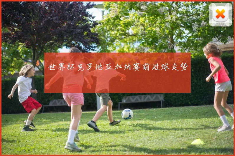 世界杯克罗地亚加纳赛前进球走势