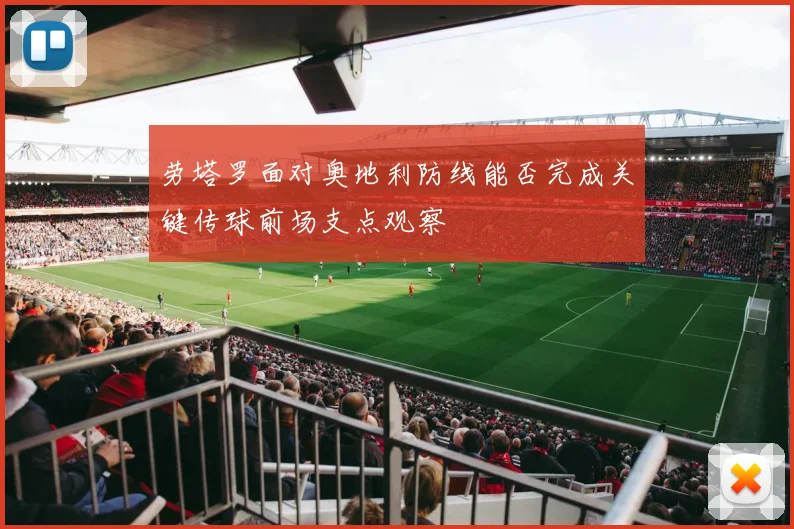 劳塔罗面对奥地利防线能否完成关键传球前场支点观察