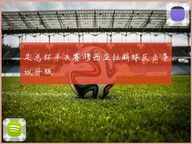 足总杯半决赛穆西亚拉断球反击争议升级