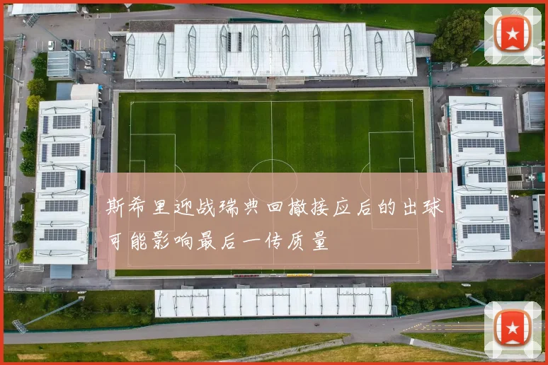 斯希里迎战瑞典回撤接应后的出球可能影响最后一传质量