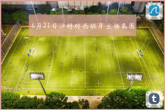 6月21日沙特对西班牙主场氛围