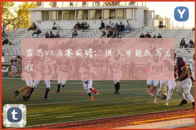 雷恩vs马赛前瞻：换人可能改写后程