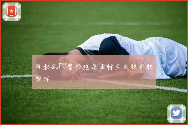 洛杉矶FC替补绝杀亚特兰大联夺联盟杯