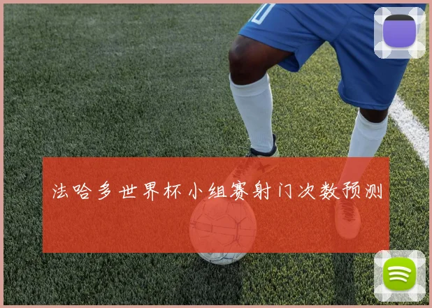 法哈多世界杯小组赛射门次数预测
