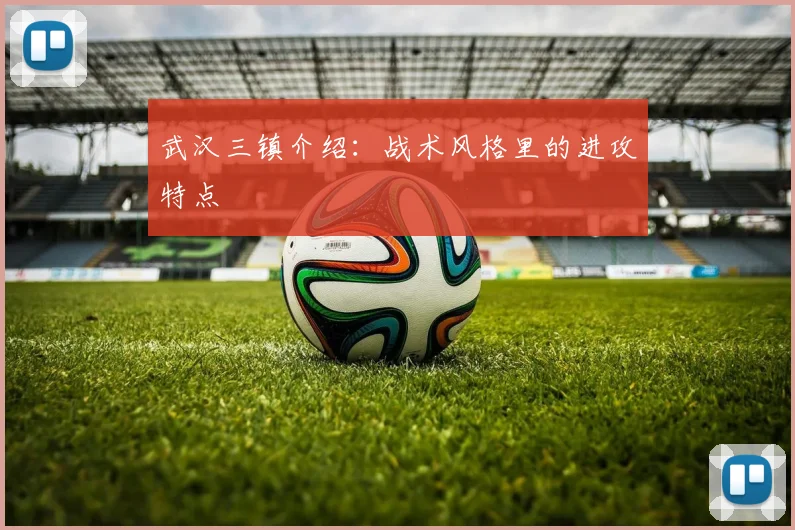 武汉三镇介绍：战术风格里的进攻特点