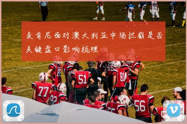 麦肯尼面对澳大利亚中场拦截是否关键盘口影响梳理
