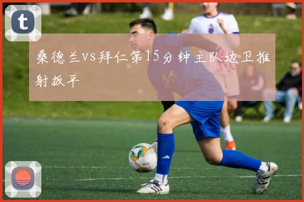 桑德兰vs拜仁第15分钟主队边卫推射扳平